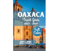 OAXACA TRAVEL GUIDE 2025 - 2026(FULL COLOR): Your Ultimate Companion to Mexico’s Cultural Heart, Top Attractions and Appropriate Itinerary plan for Every Traveler