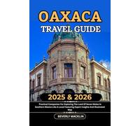 Oaxaca Travel Guide: 2025 & 2026 Practical Companion For Exploring The Land Of Seven Moles In Southern Mexico Like A Local Featuring Expert Insights ... (Travel Like a Local With Maps Compilation)