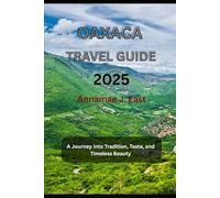 OAXACA TRAVEL GUIDE 2025: A Journey into Tradition, Taste, and Timeless Beauty