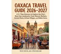 OAXACA TRAVEL GUIDE 2026-2027: A 3-7 Day Itinerary to Explore the City's Must-See Landmarks, Food, Mezcal, Markets, Ancient Ruins, Artisan Villages, and Hidden Gems.