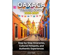 OAXACA TRAVEL GUIDE 2026-2027: Step-by-Step Itineraries, Cultural Hotspots, and Authentic Experiences