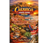 Oaxaca Travel Guide 2026: Insider Experiences, Cultural Traditions, Hidden Villages, Food Markets, Beaches, and Practical Travel Tips for an Authentic Oaxaca Journey