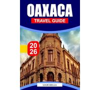 OAXACA TRAVEL GUIDE 2026: Vibrant Culture, Ancient Traditions, and Bold Flavors in Southern Mexico