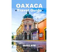 OAXACA TRAVEL GUIDE: Explore Like a Local with Itineraries, Food Experiences, Cultural Attractions, Beaches, Day Trips, and Practical Travel Tips