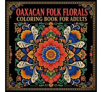 Oaxacan Folk Florals Coloring Book for Adults: Discover the Vibrant Botanical Folk Art of Oaxaca Through 40 Traditional Zapotec and Mixtec Floral Designs
