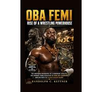 OBA FEMI: RISE OF A WRESTLING POWERHOUSE: The Inspiring Biography Of A Dominant Athlete, His Journey From Athletics To Wwe Nxt Stardom, And His Path To Championship Glory