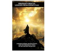 Obadiah's Oracle: Lessons from Edom's Fall: Understanding Divine Justice and the Prophetic Voice in the Ancient Near East