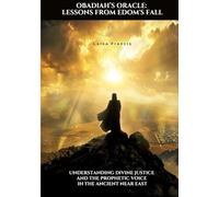 Obadiah's Oracle: Lessons from Edom's Fall: Understanding Divine Justice and the Prophetic Voice in the Ancient Near East