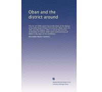 Oban and the district around: The ed. of 1000 copies being the Book of the bazaar of Dunollie Road United Free Church, Oban, held 7th, 8th, and 9th ... of Oban in the days of my childhood,