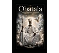 Obatalá: Historia, Mitología, Simbolismo y Sabiduría del Gran Orisha de la Tradición Yoruba