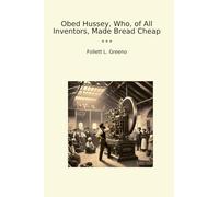 Obed Hussey, Who, of All Inventors, Made Bread Cheap (Classic Books)