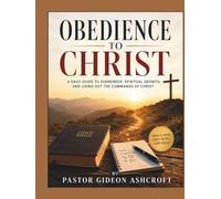 Obedience To Christ: A Daily Guide To Surrender, Spiritual Growth, And Living Out The Commands Of Christ