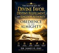 OBEDIENCE TO THE ALMIGHTY: The Master Key to Divine Favor, Destiny Fulfillment, and Kingdom Authority