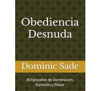 Obediencia Desnuda: 30 Episodios de Dominación, Sumisión y Placer (Placer a la Vista: Historias de Mujeres Expuestas)