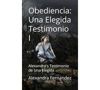 Obediencia: Una Elegida Testimonio I: Alexandra's Testimonio de Una Elegida