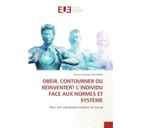 Obéir, Contourner Ou Réinventer? l'Individu Face Aux Normes Et Système: Pour une subversion créative au travail