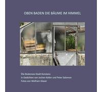 Oben baden die Bäume im Himmel: Die Bodensee-Stadt Konstanz in Gedichten von Jochen Kelter und Peter Salomon Fotos von Wolfram Glaser