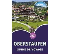 OBERSTAUFEN GUIDE DE VOYAGE 2027: Explorez la ville de montagne bavaroise de l'Allgäu, attraction de premier plan, monument historique, randonnée, ... et conseils pratiques pour chaque voyageur