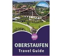 OBERSTAUFEN TRAVEL GUIDE 2027: Explore the Bavarian Mountain Town in the Allgäu, Top Attraction, Historic Landmark, Hiking, Local Cuisine, Day Trips, ... and Practical Tips for Every Traveler.