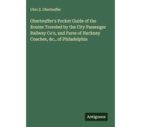 Oberteuffer's Pocket Guide of the Routes Traveled by the City Passenger Railway Co's, and Fares of Hackney Coaches, &c., of Philadelphia