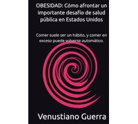 OBESIDAD: Cómo afrontar un importante desafío de salud pública en Estados Unidos: Comer suele ser un hábito, y comer en exceso puede volverse automático. (Libros Medicos para el Publico en General)