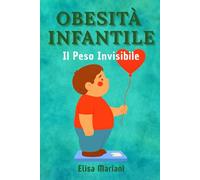 OBESITÀ INFANTILE: IL PESO INVISIBILE: Come il Sovrappeso Influisce su Autostima, Famiglia e Relazioni Sociali