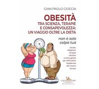 Obesità tra scienza, terapie e consapevolezza: un viaggio oltre la dieta. Non è solo colpa tua (Medicina)