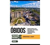 ÓBIDOS TRAVEL GUIDE 2025: From Ginja to Gothic: Tasting, Touring & Treasuring Óbidos