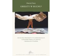 Obiekty w ruchu?: Ontologia przedmiotu w choreografiach Aleksandry Borys, Izy Szostak i Magdaleny Ptasznik (Teatr / Konstelacje)