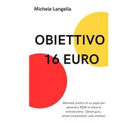 OBIETTIVO 16 EURO: Manuale pratico di un papà per generare 500€ al mese di entrate extra. (Senza guru, senza investimenti, solo metodo)