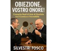 Obiezione, Vostro Onore!: Cronache Reali di Aule di Giustizia tra il Comico e l’Incredibile
