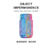 Object Impermanence: Weird And Fantastic Stories