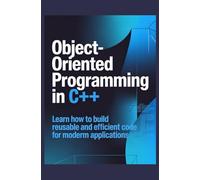 Object-Oriented Programming in C++: Learn How to Build Reusable and Efficient Code for Modern Applications