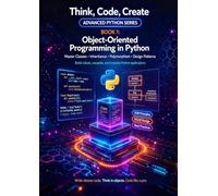 Object-Oriented Programming in Python: Design and build programs using classes, objects, and the four pillars of OOP (Think, Code, Create - Advanced Python Programming)