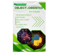 Object-Oriented Python: Designing Robust Software Architectures with Classes and Objects