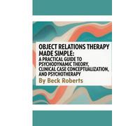 Object Relations Therapy Made Simple: A Practical Guide to Psychodynamic Theory, Clinical Case Conceptualization, and Psychotherapy