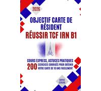 Objectif Carte de Résident - Réussir TCF IRN B1: Cours express, astuces pratiques et 200 exercices corrigés pour obtenir votre carte de 10 ans facilement