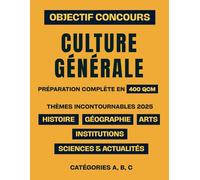 Objectif Concours : Culture Générale: La préparation complète en 400 QCM | Thèmes incontournables 2025 : Histoire, Géographie, Institutions, Arts, Sciences & Actualités | Catégories A, B, C