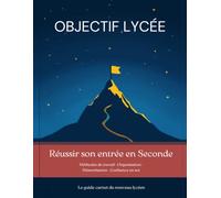 Objectif Lycée: Réussir son entrée en Seconde : méthodes de travail, organisation, mémorisation et confiance en soi - Le guide-carnet du nouveau lycéen