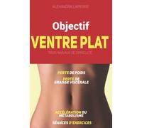 Objectif ventre plat ! Livre pour maigrir du ventre et perdre du gras en 3 niveaux de difficulté (bruler les graisses, travail des abdominaux, ... mangez sainement, accélérer le métabolisme