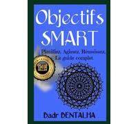 Objectifs SMART : de la vision à la réussite: Planifiez. Agissez. Réussissez. Le guide complet