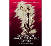 Objection, Your Honour... Nobody Told Me This!: 20 Skills Law school forgot to teach you.