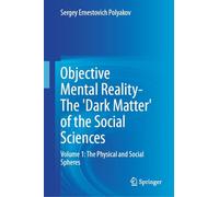 Objective Mental Reality- The 'Dark Matter' of the Social Sciences: Volume 1: The Physical and Social Spheres