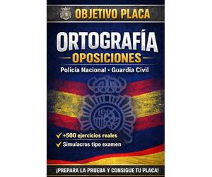 OBJETIVO PLACA: Ortografía para Oposiciones: Policía Nacional y Guardia Civil - Reglas esenciales, palabras trampa, tildes y más de 500 ejercicios con simulacros tipo examen