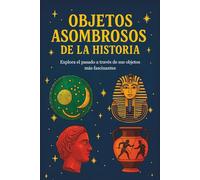Objetos asombrosos de la historia: Explora el pasado a través de sus objetos más fascinantes. Un libro para niños curiosos que quieren aprender y explorar el pasado