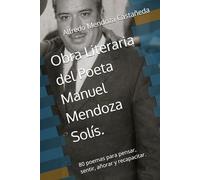 Obra Literaria del Poeta Manuel Mendoza Solís.: 80 poemas para pensar, sentir, añorar y recapacitar.