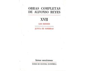 OBRAS COMPLETAS DE ALFONSO REYES XVII: LOS HÉROES, JUNTA DE SOMBRAS (Letras Mexicanas)