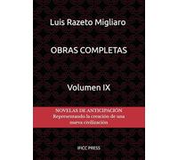 OBRAS COMPLETAS DE LUIS RAZETO MIGLIARO - VOLUMEN IX: NOVELAS DE ANTICIPACIÓN - Representando la creación de una nueva civilización