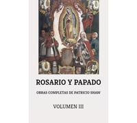 OBRAS COMPLETAS DE PATRICIO SHAW. VOLUMEN III: ROSARIO Y PAPADO: ¿QUÉ SON Y QUÉ NO SON?