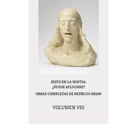 OBRAS COMPLETAS DE PATRICIO SHAW. VOLUMEN VIII: JESÚS EN LA HOSTIA: ¿PUEDE AFLIGIRSE? (VOCE)